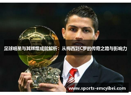 足球明星与其辉煌成就解析：从梅西到C罗的传奇之路与影响力