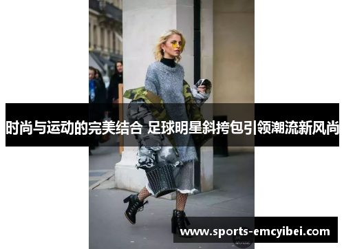 时尚与运动的完美结合 足球明星斜挎包引领潮流新风尚