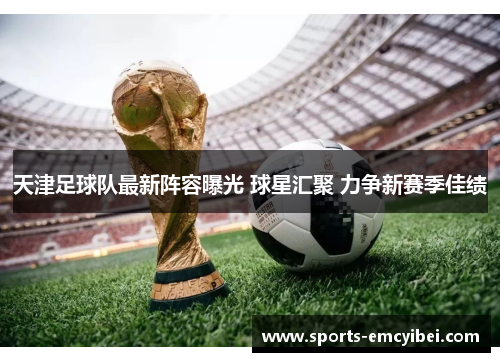 天津足球队最新阵容曝光 球星汇聚 力争新赛季佳绩