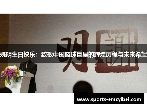 姚明生日快乐：致敬中国篮球巨星的辉煌历程与未来希望
