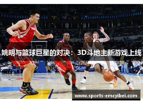 姚明与篮球巨星的对决：3D斗地主新游戏上线