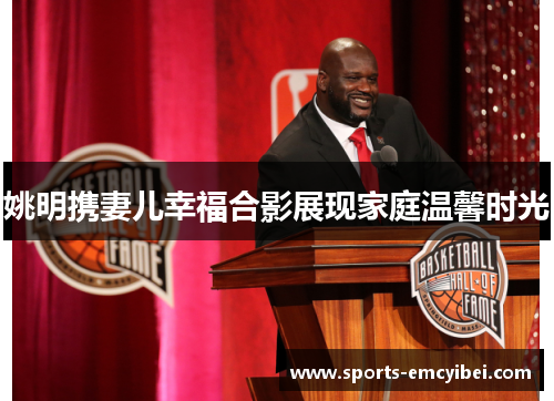 姚明携妻儿幸福合影展现家庭温馨时光