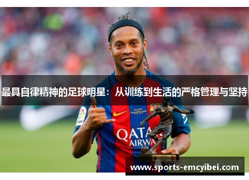 最具自律精神的足球明星：从训练到生活的严格管理与坚持