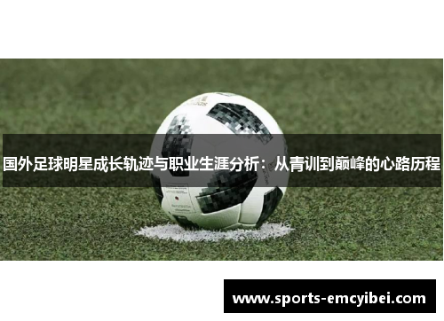 国外足球明星成长轨迹与职业生涯分析：从青训到巅峰的心路历程