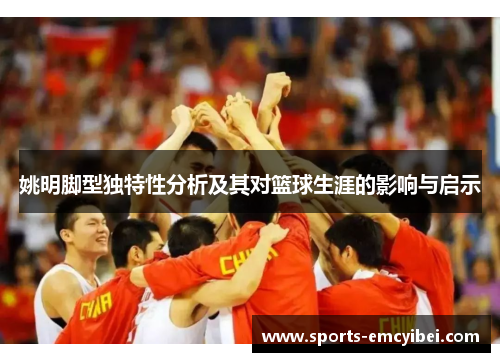 姚明脚型独特性分析及其对篮球生涯的影响与启示