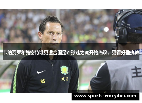 卡纳瓦罗和施密特谁更适合国足？球迷为此开始热议，更看好他执教