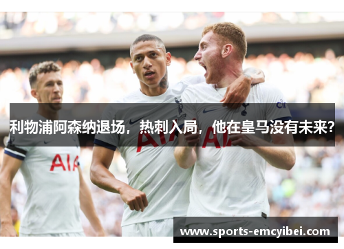 利物浦阿森纳退场，热刺入局，他在皇马没有未来？